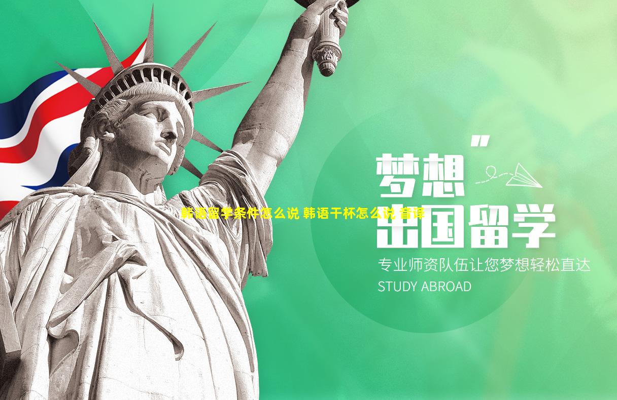 韩语留学条件怎么说 韩语干杯怎么说 音译